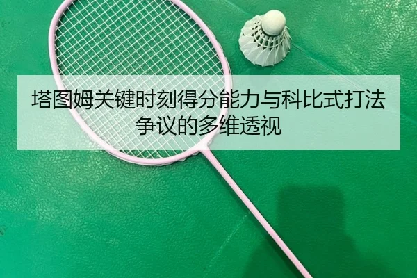 塔图姆关键时刻得分能力与科比式打法争议的多维透视