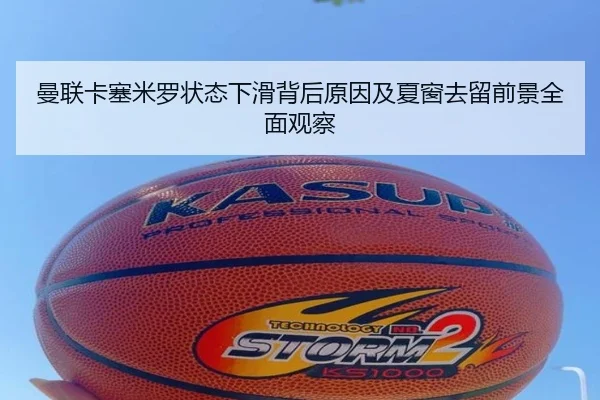 曼联卡塞米罗状态下滑背后原因及夏窗去留前景全面观察