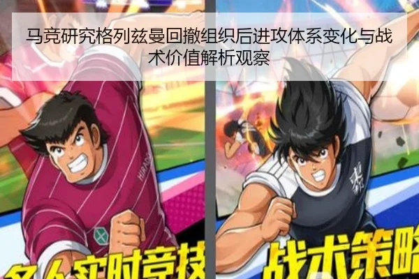马竞研究格列兹曼回撤组织后进攻体系变化与战术价值解析观察