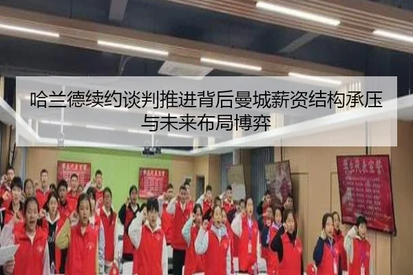 哈兰德续约谈判推进背后曼城薪资结构承压与未来布局博弈