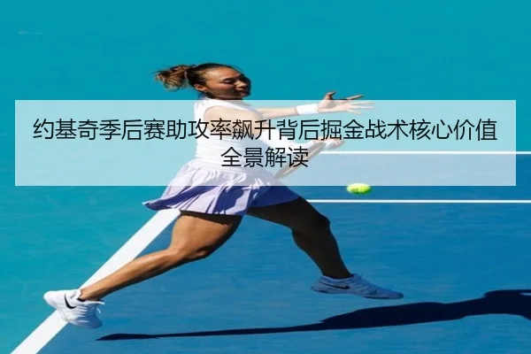 约基奇季后赛助攻率飙升背后掘金战术核心价值全景解读