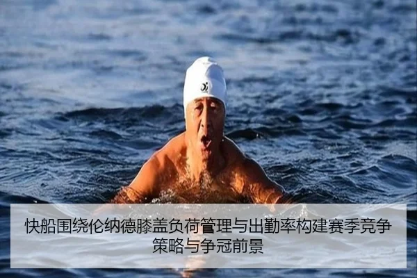 快船围绕伦纳德膝盖负荷管理与出勤率构建赛季竞争策略与争冠前景