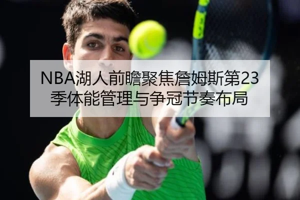 NBA湖人前瞻聚焦詹姆斯第23季体能管理与争冠节奏布局